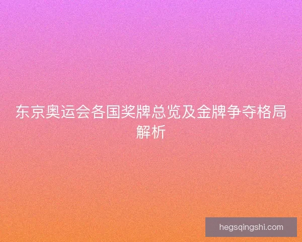 东京奥运会各国奖牌总览及金牌争夺格局解析