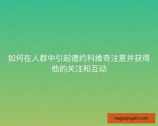 如何在人群中引起德约科维奇注意并获得他的关注和互动