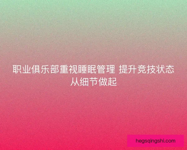 职业俱乐部重视睡眠管理 提升竞技状态从细节做起